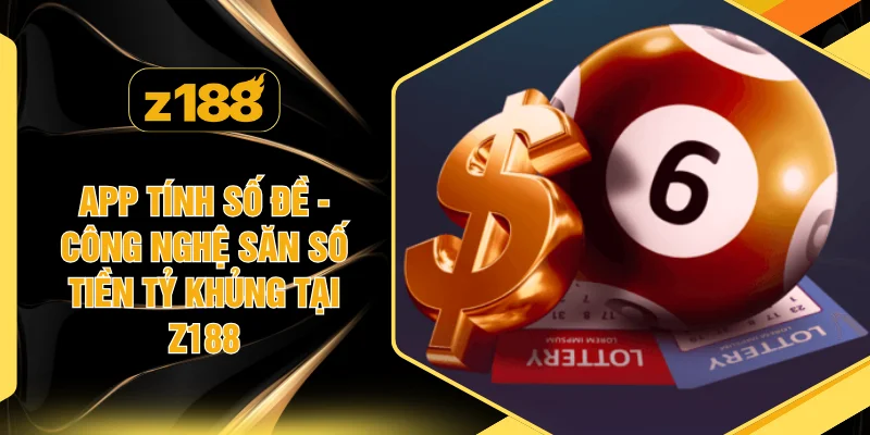 App Tính Số Đề - Công Nghệ Săn Số Tiền Tỷ Khủng Tại Z188