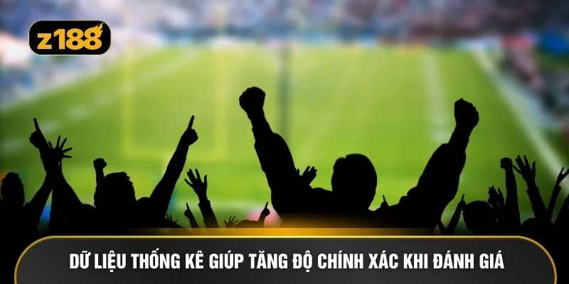 Dữ liệu thống kê giúp tăng độ chính xác khi đánh giá