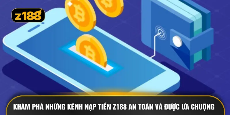 Khám phá những kênh nạp tiền Z188 an toàn và được ưa chuộng