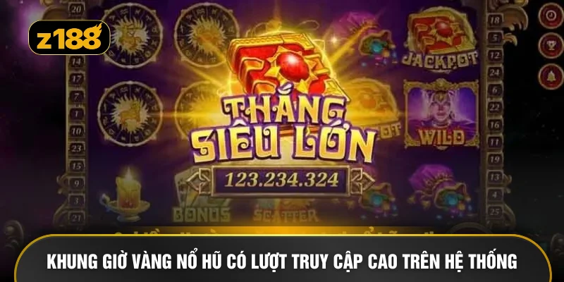 Khung giờ vàng nổ hũ có lượt truy cập cao trên hệ thống