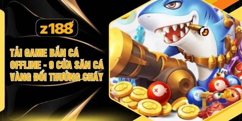 Tải Game Bắn Cá Offline - 9 Cửa Săn Cá Vàng Đổi Thưởng Cháy