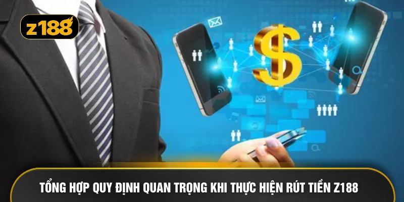 Tổng hợp quy định quan trọng khi thực hiện rút tiền Z188 
