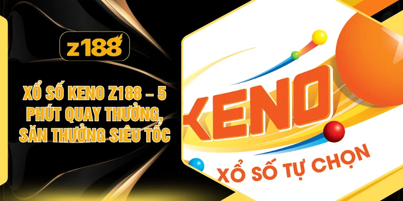 Xổ Số Keno Z188 – 5 Phút quay thưởng, Săn Thưởng Siêu Tốc