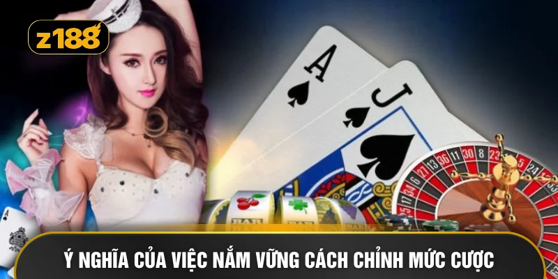 Ý nghĩa của việc nắm vững cách chỉnh mức cược